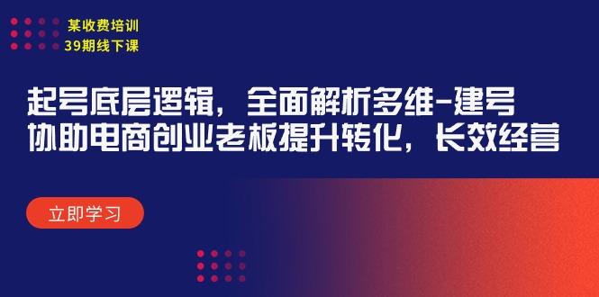 (9806期)某收费培训39期线下课：起号底层逻辑，全面解析多维 建号，协助电商创业…-皮皮网创
