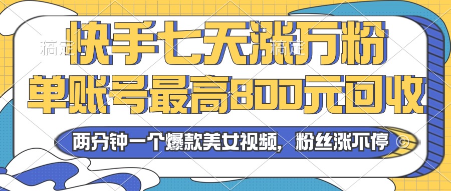 2024年快手七天涨万粉，但账号最高800元回收。两分钟一个爆款美女视频-皮皮网创