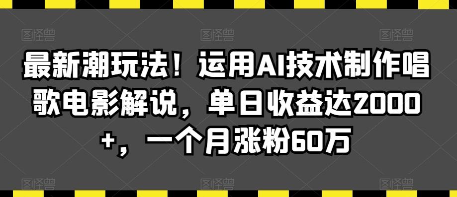 最新潮玩法！运用AI技术制作唱歌电影解说，单日收益达2000+，一个月涨粉60万【揭秘】-皮皮网创