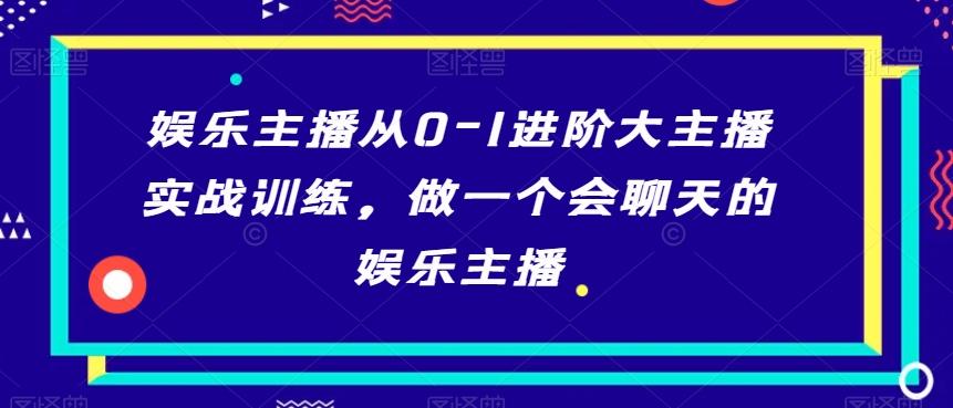 娱乐主播从0-1进阶大主播实战训练，做一个会聊天的娱乐主播-皮皮网创
