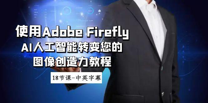 使用Adobe Firefly AI人工智能转变您的图像创造力教程-18节课-中英字幕-皮皮网创