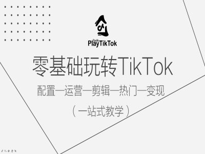 零基础玩转TikTok，配置一运营一剪辑一热门一变现，一站式教学-皮皮网创
