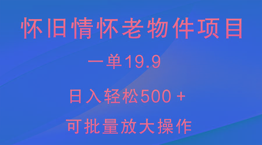 怀旧情怀老物件项目，一单19.9，日入轻松500＋，无操作难度，小白可轻松上手-皮皮网创