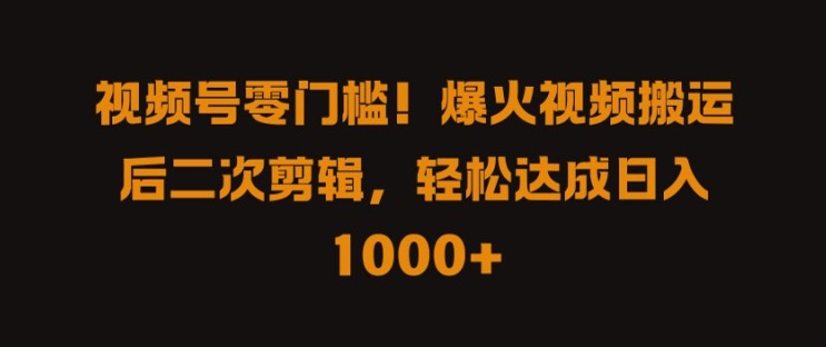 视频号零门槛，爆火视频搬运后二次剪辑，轻松达成日入 1k+【揭秘】-皮皮网创