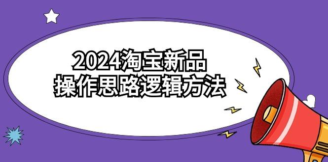(9254期)2024淘宝新品操作思路逻辑方法(6节视频课)-皮皮网创