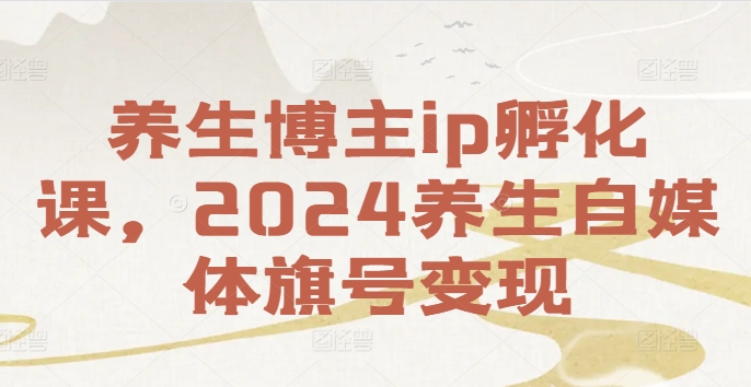 养生博主ip孵化课，2024养生自媒体旗号变现-皮皮网创