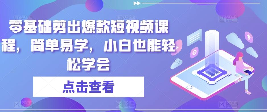 零基础剪出爆款短视频课程，简单易学，小白也能轻松学会-皮皮网创