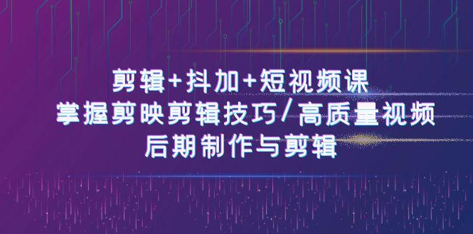 剪辑+抖加+短视频课： 掌握剪映剪辑技巧/高质量视频/后期制作与剪辑(50节)-皮皮网创