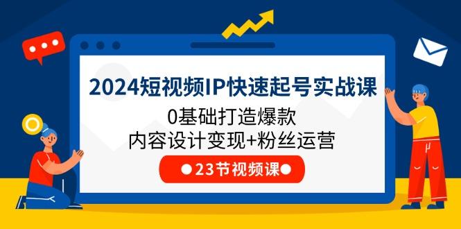 2024短视频IP快速起号实战课，0基础打造爆款内容设计变现+粉丝运营(23节-皮皮网创