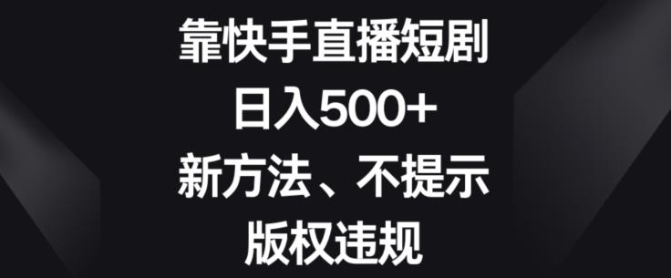 靠快手直播短剧，日入500+，新方法、不提示版权违规-皮皮网创