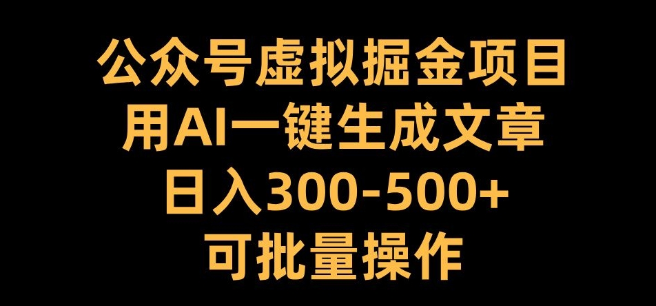 公众号虚拟掘金项目，用AI一键生成文章，日入300+可批量操作【揭秘】-皮皮网创