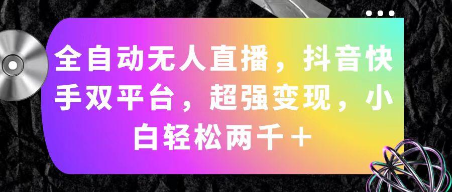 全自动无人直播，抖音快手双平台，超强变现，小白轻松两千＋-皮皮网创
