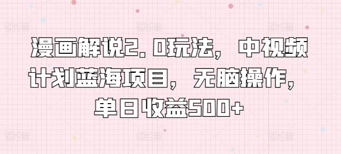 漫画解说2.0玩法，中视频计划蓝海项目，无脑操作，单日收益500+【揭秘】-皮皮网创