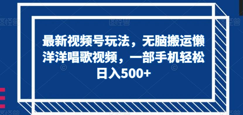 最新视频号玩法，无脑搬运懒洋洋唱歌视频，一部手机轻松日入500+【揭秘】-皮皮网创