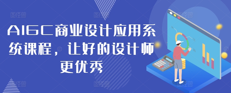 AIGC商业设计应用系统课程，让好的设计师更优秀-皮皮网创