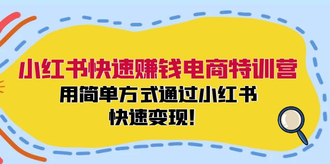 小红书快速赚钱电商特训营：用简单方式通过小红书快速变现！-皮皮网创