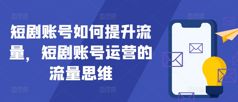 短剧账号如何提升流量，短剧账号运营的流量思维-皮皮网创