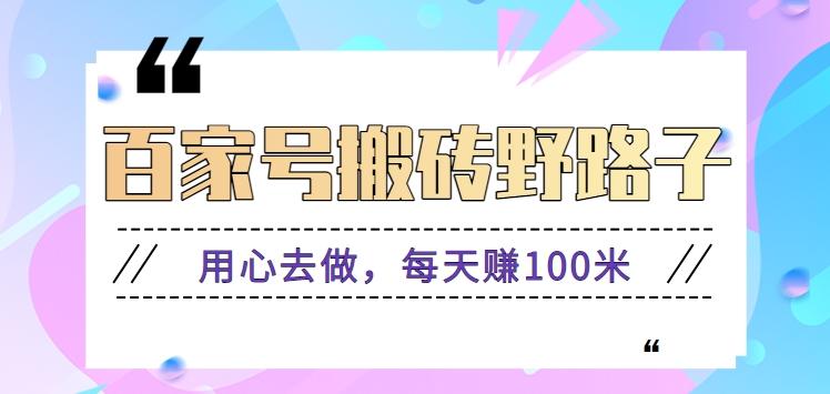 百家号搬砖野路子玩法，用心去做，每天赚100米还是相对容易【附操作流程】-皮皮网创
