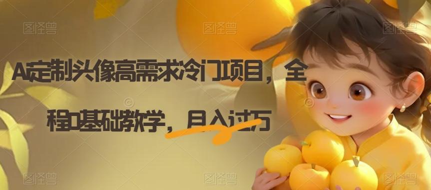 Ai定制头像高需求冷门项目，全程0基础教学，月入过万【揭秘】-皮皮网创
