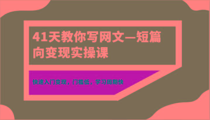 41天教你写网文—短篇向变现实操课，快速入门变现，门槛低，学习周期快-皮皮网创