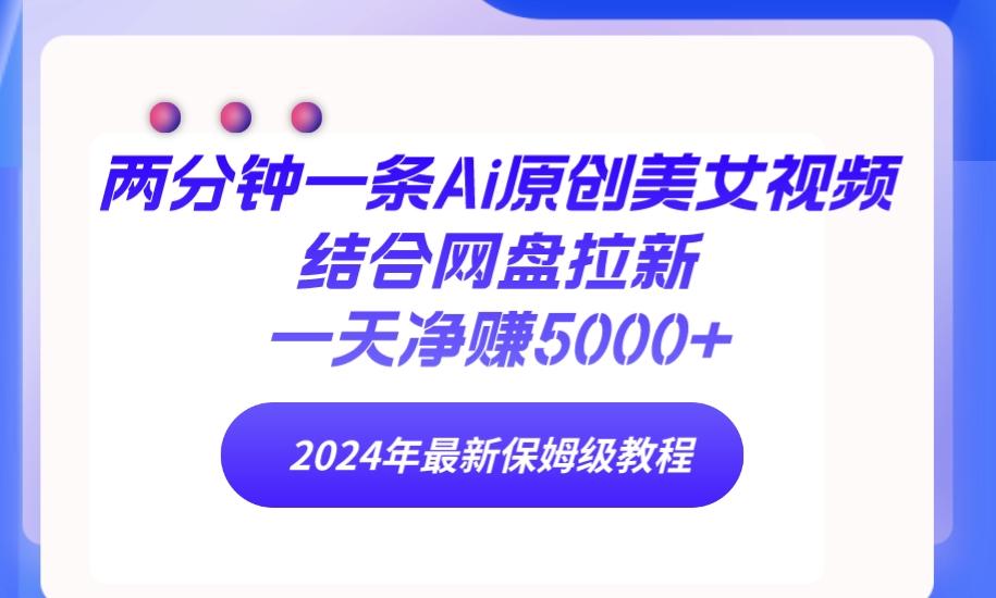 (9484期)两分钟一条Ai原创美女视频结合网盘拉新，一天净赚5000+ 24年最新保姆级教程-皮皮网创
