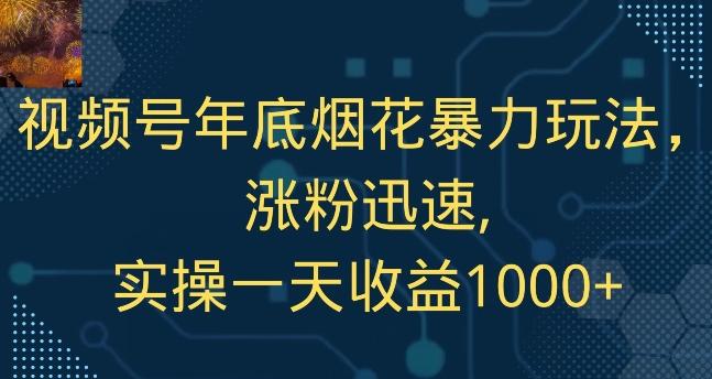视频号年底烟花暴力玩法，涨粉迅速,实操一天收益1000+-皮皮网创