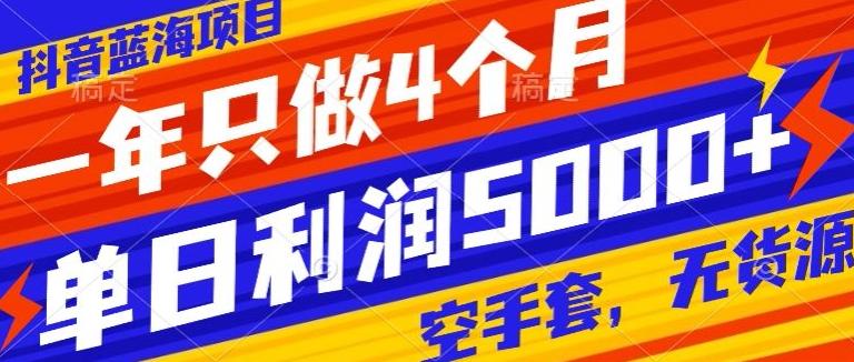 抖音蓝海项目，一年只做4个月，空手套，无货源，单日利润5000+-皮皮网创