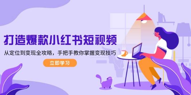 图片[1]-打造爆款小红书短视频，从定位到变现全攻略，手把手教你掌握变现技巧-皮皮网创