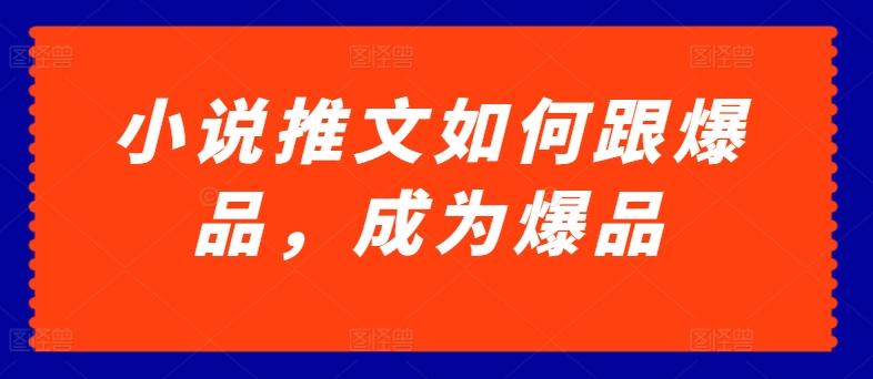 小说推文如何跟爆品，成为爆品【揭秘】-皮皮网创