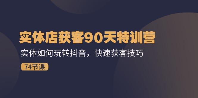 实体店获客90天特训营：实体如何玩转抖音，快速获客技巧(74节-皮皮网创