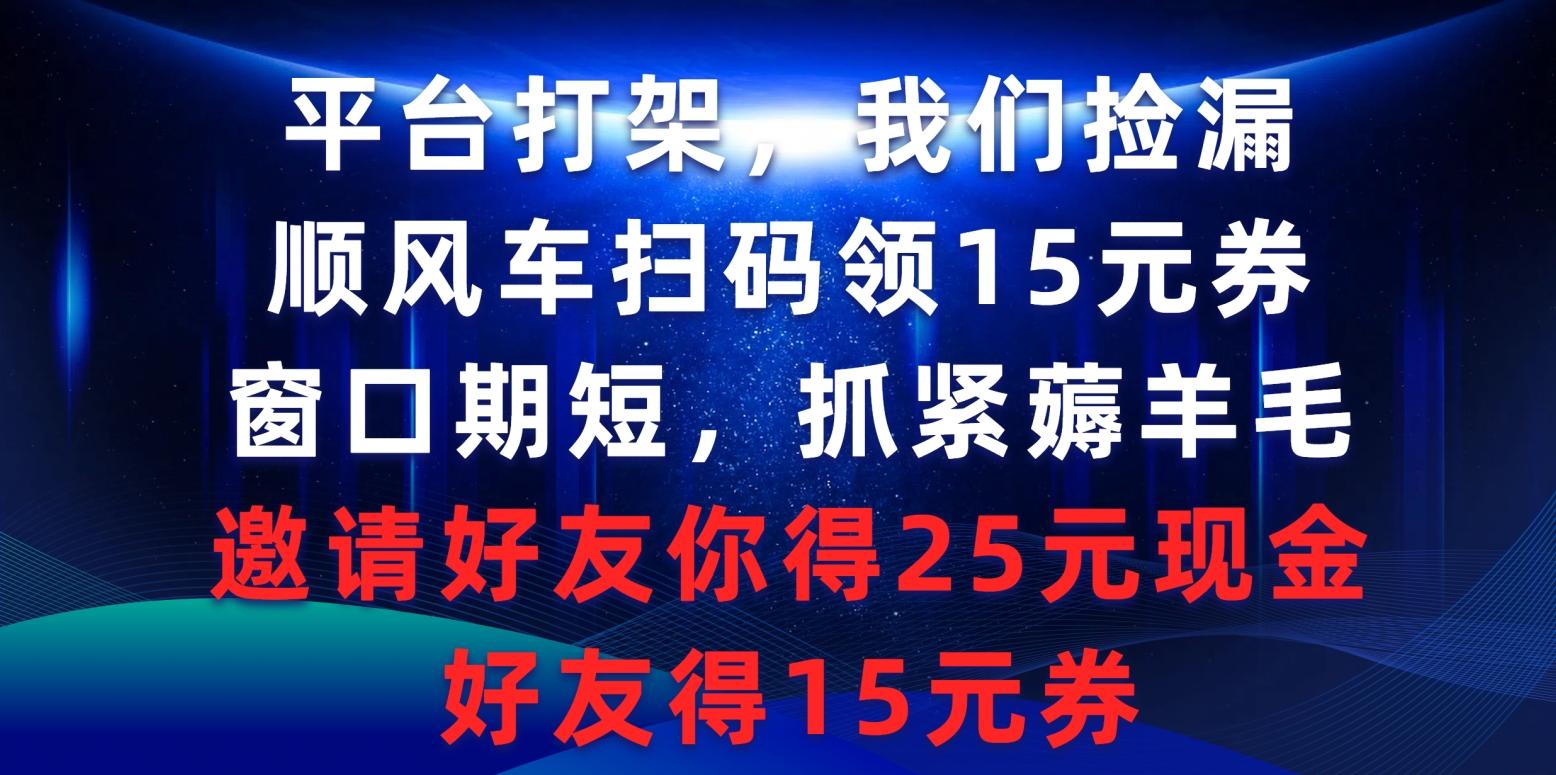 (9316期)平台打架我们捡漏，顺风车扫码领15元券，窗口期短抓紧薅羊毛，邀请好友…-皮皮网创