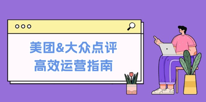 美团&大众点评高效运营指南：从平台基础认知到提升销量的实用操作技巧-皮皮网创