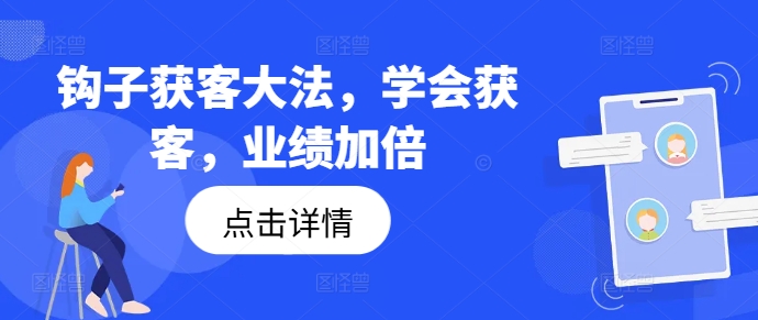 钩子获客大法，学会获客，业绩加倍-皮皮网创