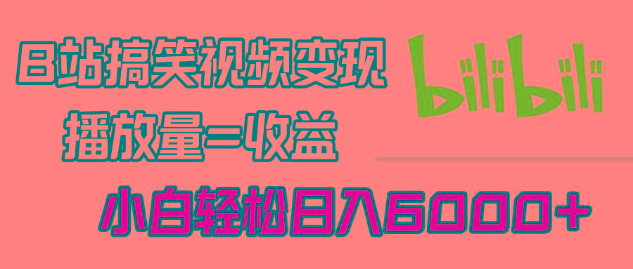 B站搞笑视频变现，播放量=收益，小白轻松日入6000+-皮皮网创