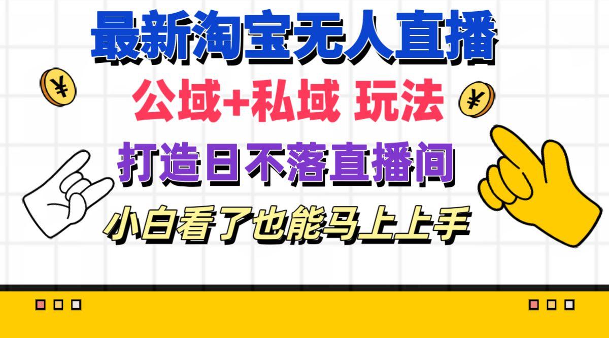 最新淘宝无人直播 公域+私域玩法打造真正的日不落直播间 小白看了也能…-皮皮网创