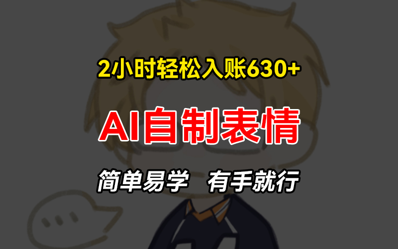 2小时轻松入账630+赚钱项目，手把手教你做AI自制表情，简单易学有手就行-皮皮网创