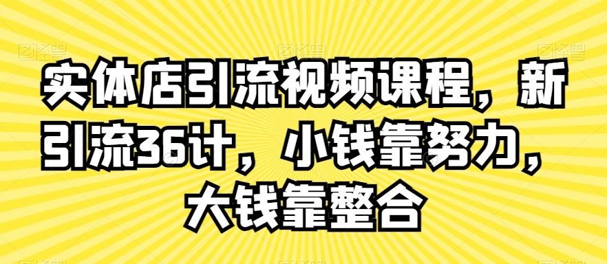 实体店引流视频课程，新引流36计，小钱靠努力，大钱靠整合-皮皮网创