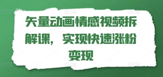 矢量动画情感视频拆解课，实现快速涨粉变现-皮皮网创