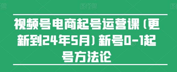 视频号电商起号运营课(更新24年7月)新号0-1起号方法论-皮皮网创