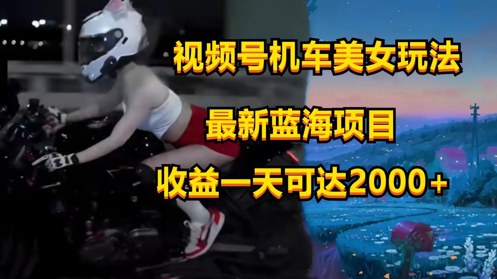 视频号机车美女短视频，视频创作掘金，一天可收入2000+-皮皮网创