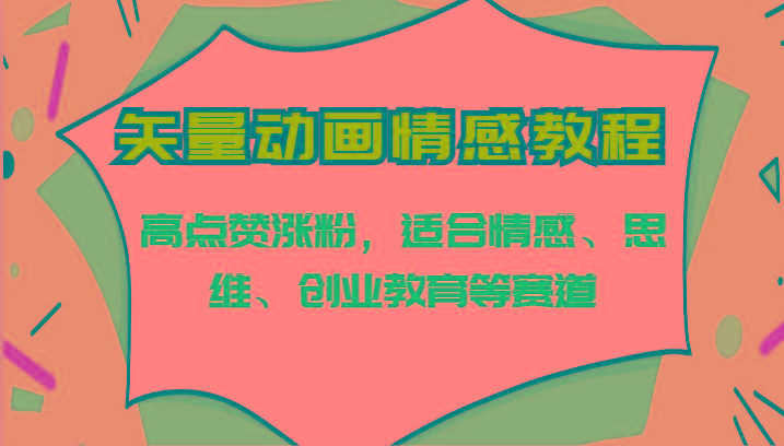 矢量动画情感教程-高点赞涨粉，适合情感、思维、创业教育等赛道-皮皮网创