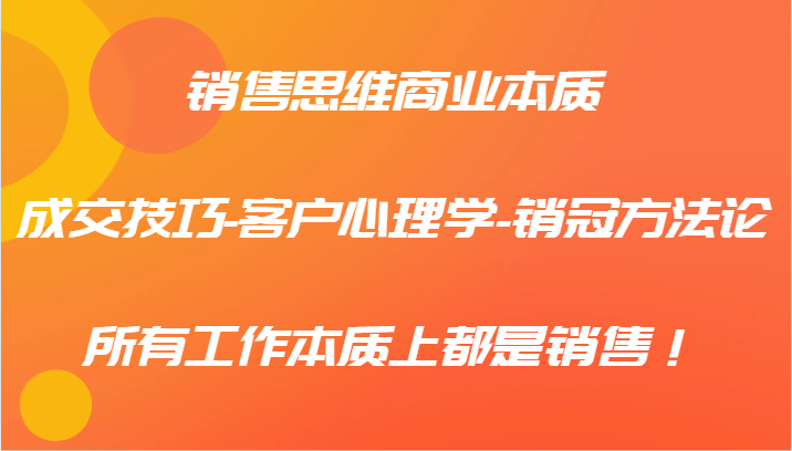 销售思维商业本质-成交技巧-客户心理学-销冠方法论，所有工作本质上都是销售！-皮皮网创