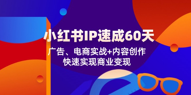 小红书 IP速成60天：广告、电商实战+内容创作，快速实现商业变现-皮皮网创