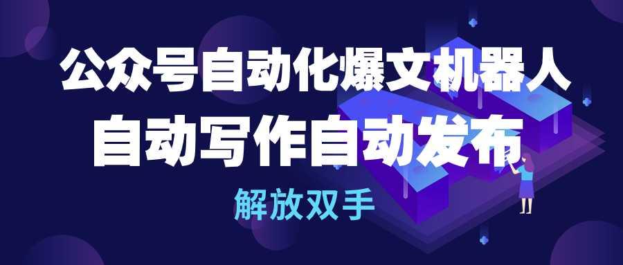 (10069期)公众号流量主自动化爆文机器人，自动写作自动发布，解放双手-皮皮网创