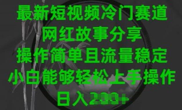 最新短视频冷门赛道，网红故事分享，操作简单且流量稳定，小白能够轻松上手操作【揭秘】-皮皮网创