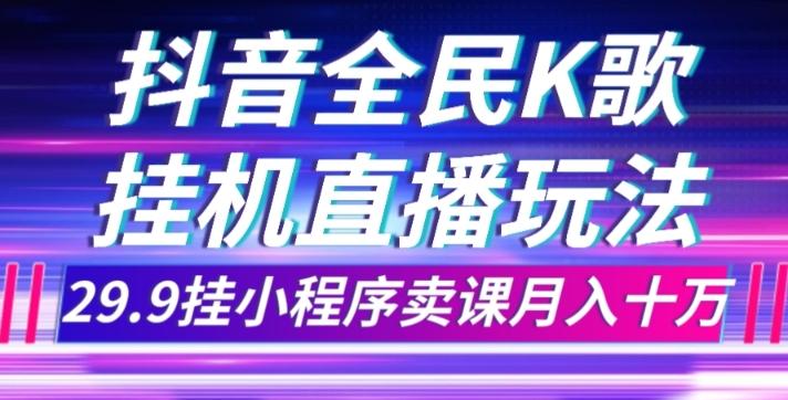 抖音全民K歌直播不露脸玩法，29.9挂小程序卖课月入10万-皮皮网创