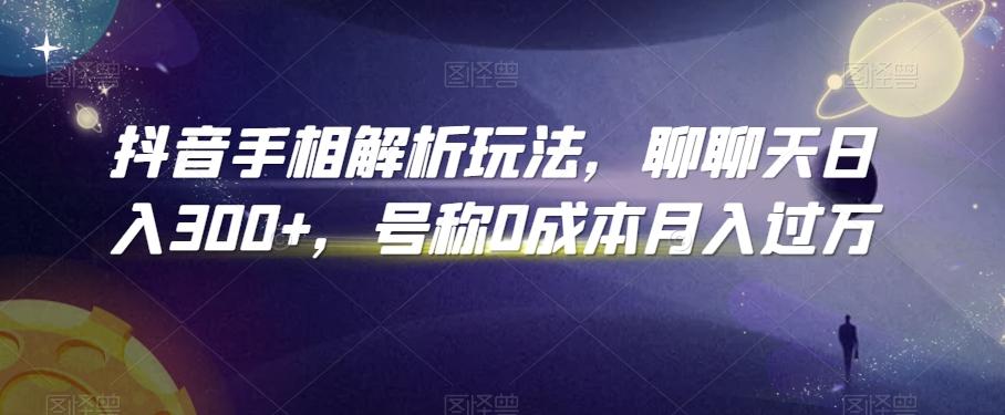 抖音手相解析玩法，聊聊天日入300+，号称0成本月入过万【揭秘】-皮皮网创