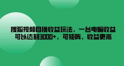 搜狐视频自撸收益玩法，一台电脑收益可以达到3k+，可矩阵，收益更高【揭秘】-皮皮网创