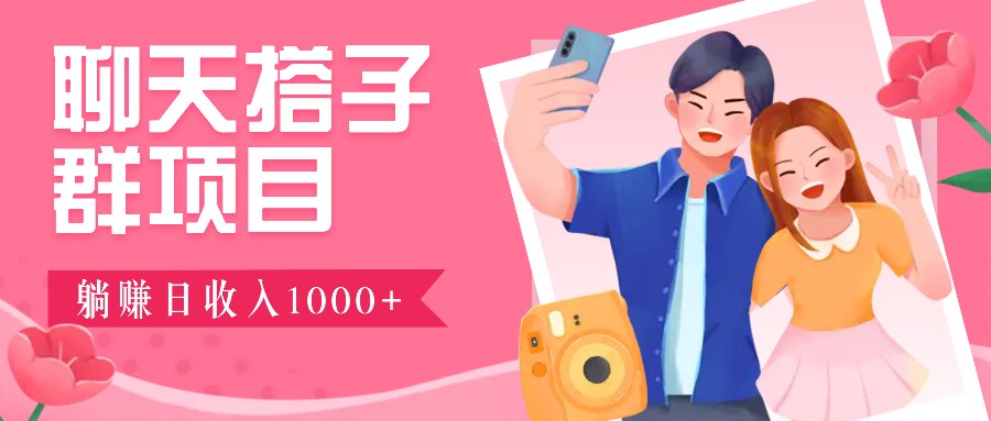 聊天搭子群项目：9.9元一单，全自动日入1000+，免费对接后台！-皮皮网创