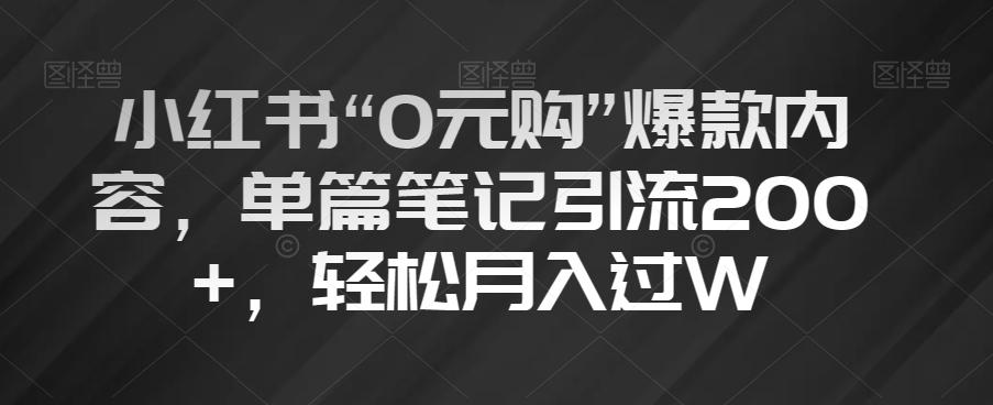 小红书“0元购”爆款内容，单篇笔记引流200+，轻松月入过W【揭秘】-皮皮网创